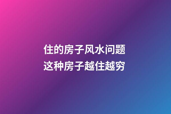 住的房子风水问题 这种房子越住越穷